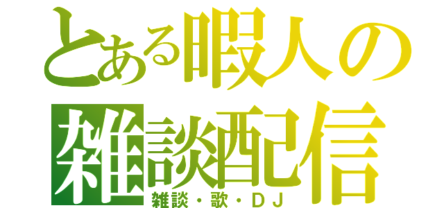 とある暇人の雑談配信（雑談・歌・ＤＪ）