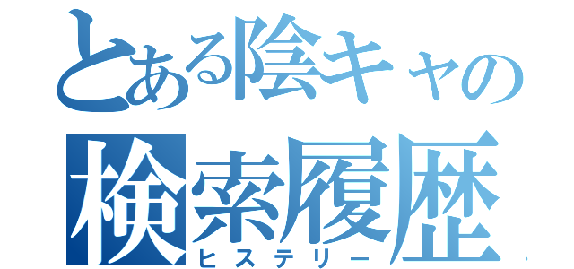 とある陰キャの検索履歴（ヒステリー）