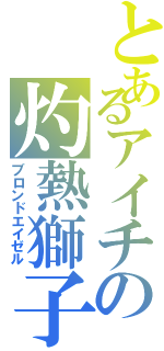 とあるアイチの灼熱獅子（ブロンドエイゼル）