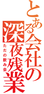 とある会社の深夜残業（ただの飲み会）