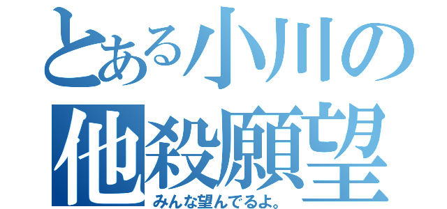 とある小川の他殺願望（みんな望んでるよ。）