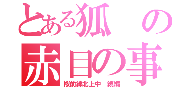 とある狐の赤目の事情（桜前線北上中 続編）