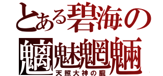 とある碧海の魑魅魍魎（天照大神の朧）