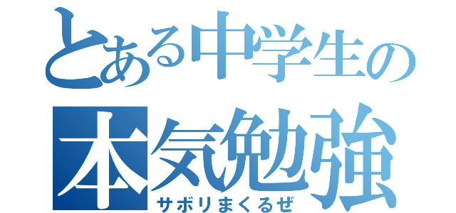 とある中学生の本気勉強（サボリまくるぜ）