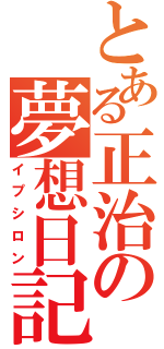 とある正治の夢想日記（イプシロン）