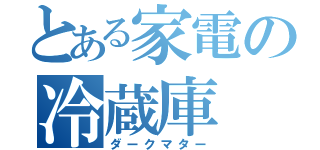 とある家電の冷蔵庫（ダークマター）