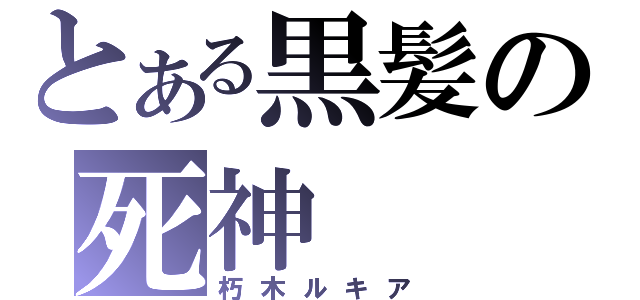 とある黒髪の死神（朽木ルキア）