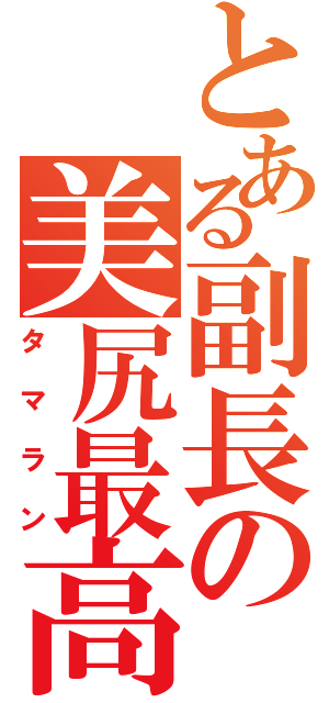 とある副長の美尻最高（タマラン）