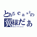 とあるｃａｓ主の翼様だぁ（＠３２１７Ｐｌａｎｅｔ）