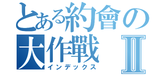 とある約會の大作戰Ⅱ（インデックス）