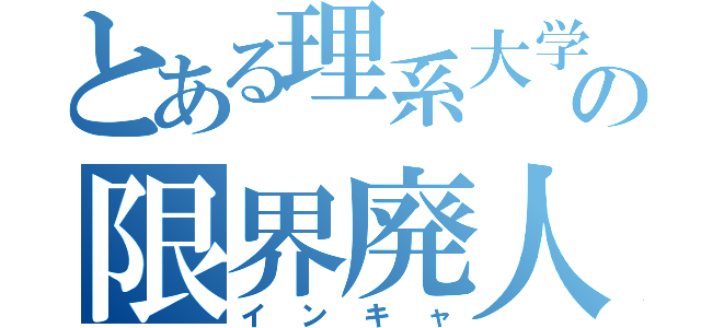 とある理系大学生の限界廃人（インキャ）