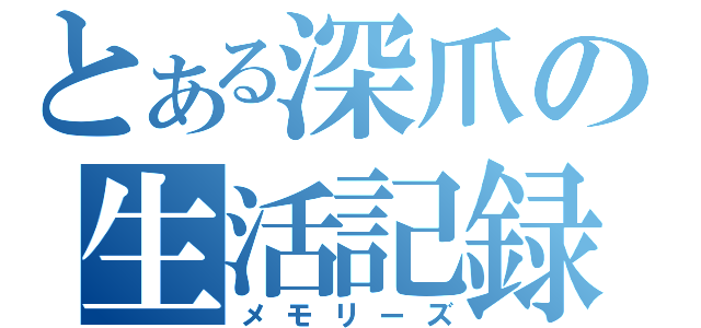 とある深爪の生活記録（メモリーズ）