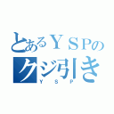 とあるＹＳＰのクジ引き（ＹＳＰ）