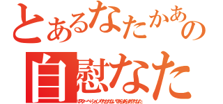 とあるなたかあはいらたかたなあかあなあなちはうの自慰なたかいなたはたはたらいかあなあやたはちやかなあかはたらたやあなあないはありあゆ（マスターベーションやたかたないやあらあらあやたなた）