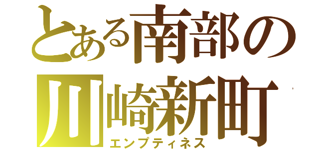 とある南部の川崎新町（エンプティネス）