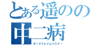 とある遥のの中二病（ダークフレイムマスター）