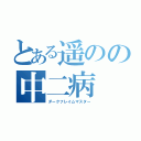 とある遥のの中二病（ダークフレイムマスター）