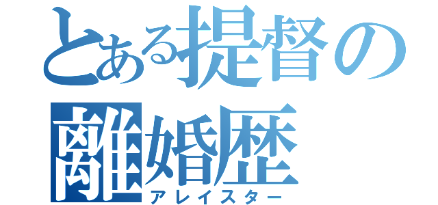 とある提督の離婚歴（アレイスター）