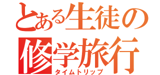 とある生徒の修学旅行（タイムトリップ）