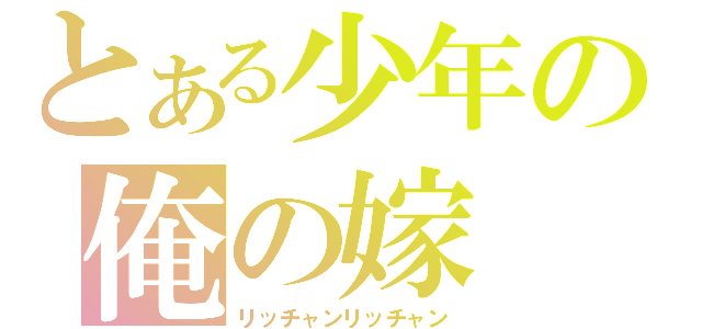 とある少年の俺の嫁（リッチャンリッチャン）