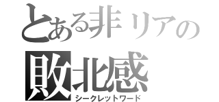 とある非リアの敗北感（シークレットワード）