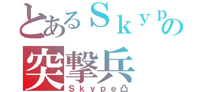 とあるＳｋｙｐｅの突撃兵（Ｓｋｙｐｅ凸）