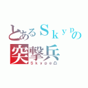 とあるＳｋｙｐｅの突撃兵（Ｓｋｙｐｅ凸）