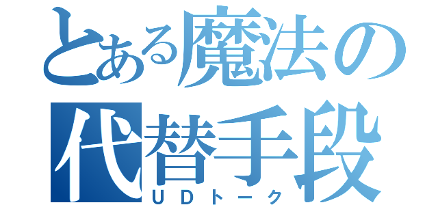 とある魔法の代替手段（ＵＤトーク）