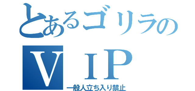 とあるゴリラのＶＩＰ（一般人立ち入り禁止）