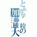 とある学 校の加藤雄大（コナチーズ）