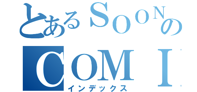 とあるＳＯＯＮのＣＯＭＩＮＧ（インデックス）