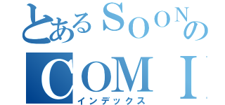 とあるＳＯＯＮのＣＯＭＩＮＧ（インデックス）