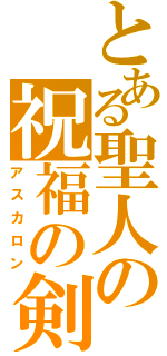 とある聖人の祝福の剣（アスカロン）