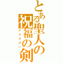 とある聖人の祝福の剣（アスカロン）