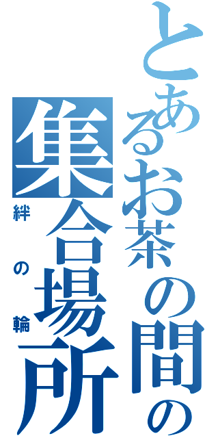 とあるお茶の間の集合場所（絆の輪）