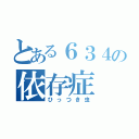 とある６３４の依存症（ひっつき虫）