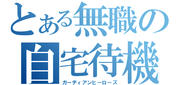 とある無職の自宅待機（ガーディアンヒーローズ）