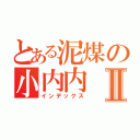 とある泥煤の小内内Ⅱ（インデックス）