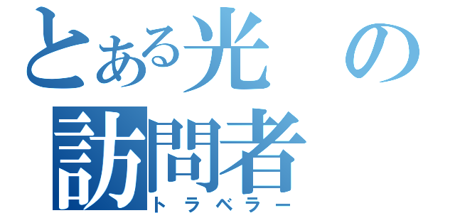 とある光の訪問者（トラベラー）