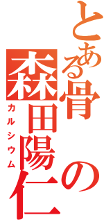 とある骨の森田陽仁（カルシウム）