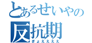 とあるせいやの反抗期（ぎょええええ）