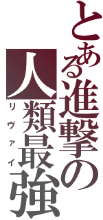 とある進撃の人類最強（リヴァイ）