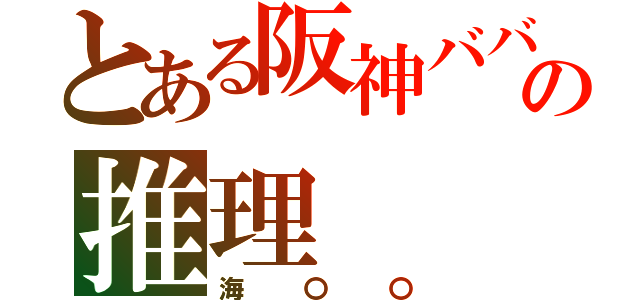 とある阪神ババアの推理（海〇〇）