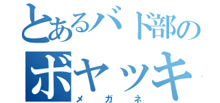 とあるバド部のボヤッキー（メガネ）