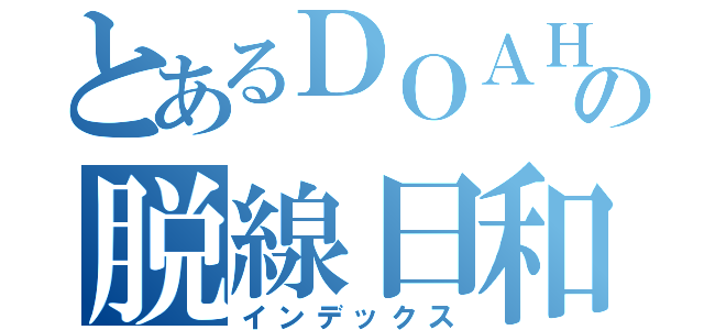 とあるＤＯＡＨＯの脱線日和（インデックス）