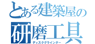 とある建築屋の研磨工具（ディスクグラインダー）