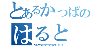 とあるかっぱのはると（ルゥンパァッパァァァァァァァア！！！！！！）