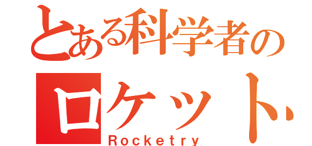 とある科学者のロケット工学（Ｒｏｃｋｅｔｒｙ）