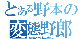 とある野本の変態野郎（変態という名の紳士さ）