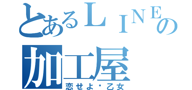 とあるＬＩＮＥの加工屋（恋せよ♡乙女）